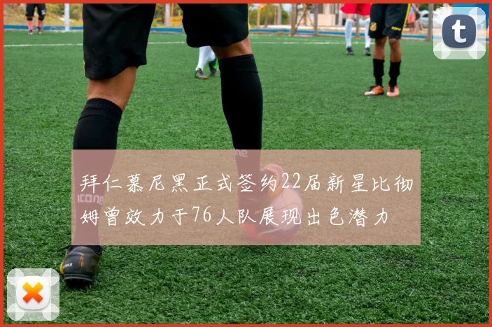 拜仁慕尼黑正式签约22届新星比彻姆曾效力于76人队展现出色潜力
